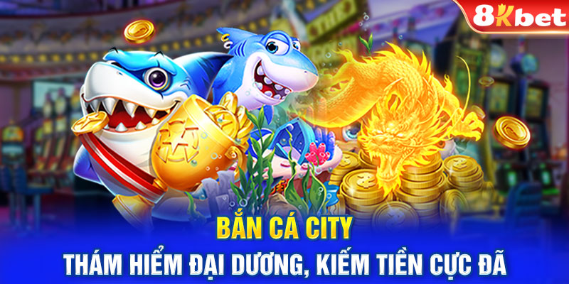 Bắn Cá City - Thám Hiểm Đại Dương, Kiếm Tiền Cực Đã