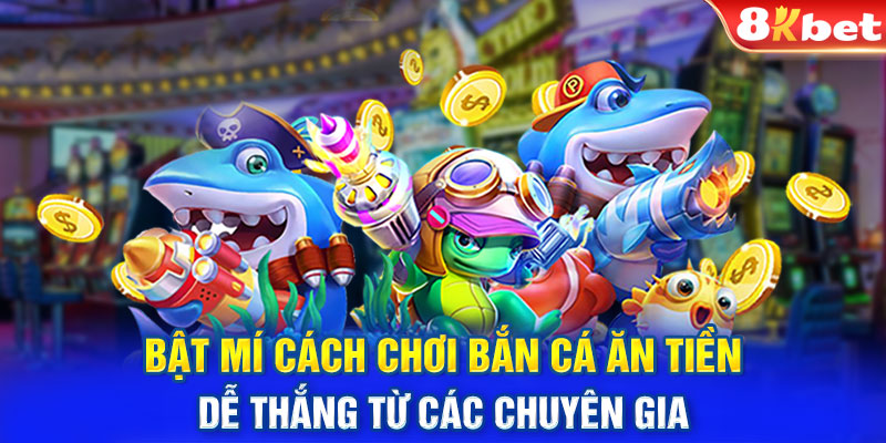 Bật mí cách chơi bắn cá ăn tiền dễ thắng từ các chuyên gia