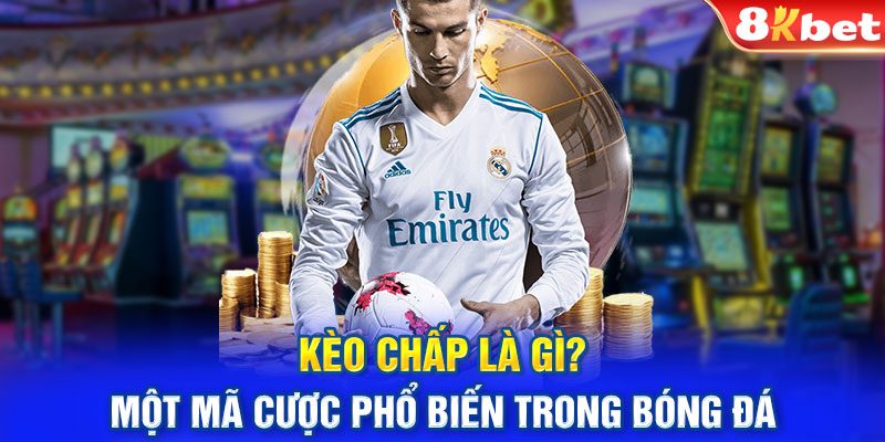 Kèo chấp là gì? - Một mã cược phổ biến trong bóng đá