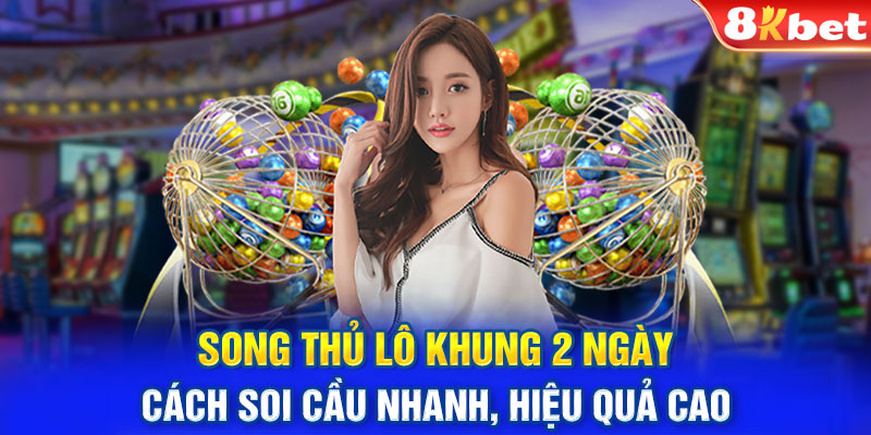 Song Thủ Lô Khung 2 Ngày | Cách Soi Cầu Nhanh, Hiệu Quả Cao