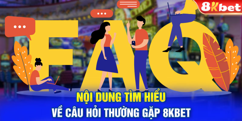 Nội dung tìm hiểu về câu hỏi thường gặp 8KBET